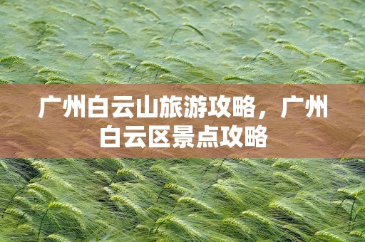 广州白云山旅游攻略，广州白云区景点攻略