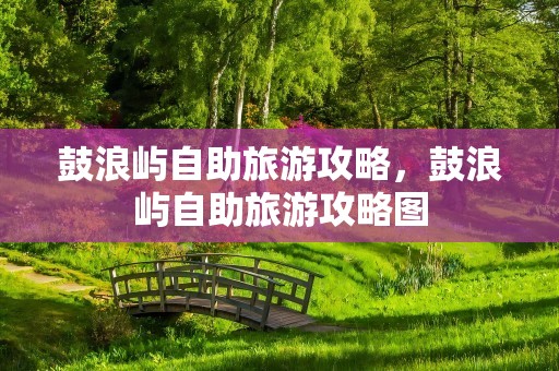 鼓浪屿自助旅游攻略，鼓浪屿自助旅游攻略图
