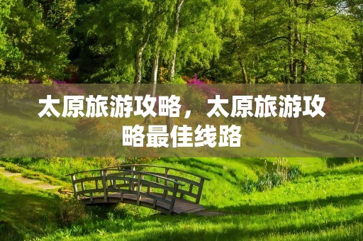 太原旅游攻略，太原旅游攻略最佳线路
