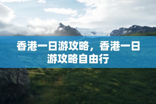 香港一日游攻略，香港一日游攻略自由行