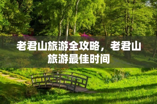老君山旅游全攻略，老君山旅游最佳时间