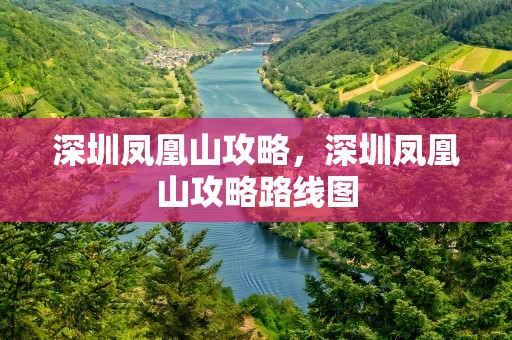 深圳凤凰山攻略，深圳凤凰山攻略路线图