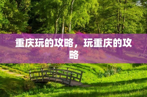 重庆玩的攻略，玩重庆的攻略