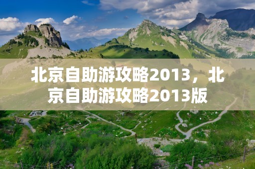 北京自助游攻略2013，北京自助游攻略2013版
