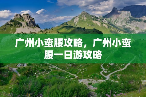 广州小蛮腰攻略，广州小蛮腰一日游攻略
