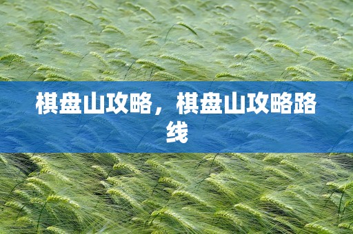 棋盘山攻略，棋盘山攻略路线