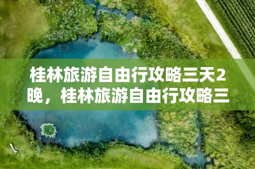 桂林旅游自由行攻略三天2晚，桂林旅游自由行攻略三天2晚