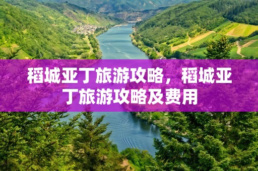 稻城亚丁旅游攻略，稻城亚丁旅游攻略及费用