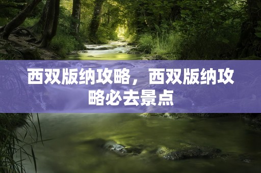 西双版纳攻略，西双版纳攻略必去景点
