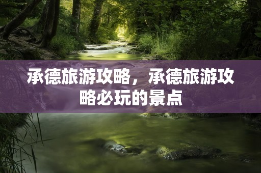 承德旅游攻略，承德旅游攻略必玩的景点