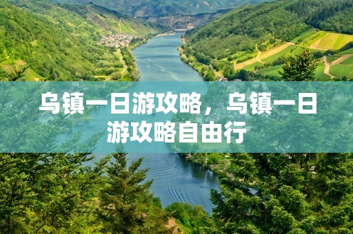 乌镇一日游攻略，乌镇一日游攻略自由行