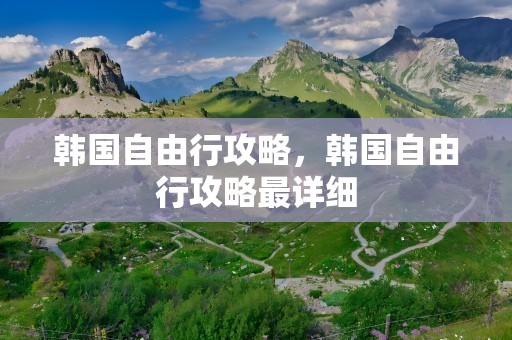 韩国自由行攻略，韩国自由行攻略最详细