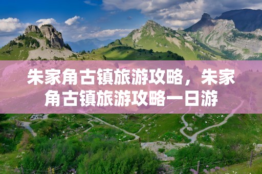 朱家角古镇旅游攻略，朱家角古镇旅游攻略一日游