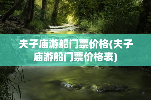 夫子庙游船门票价格(夫子庙游船门票价格表)