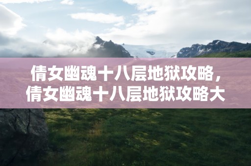 倩女幽魂十八层地狱攻略，倩女幽魂十八层地狱攻略大全