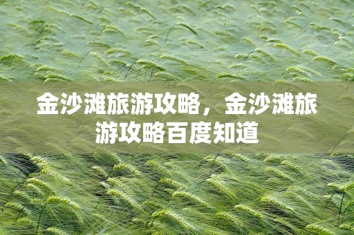 金沙滩旅游攻略，金沙滩旅游攻略百度知道