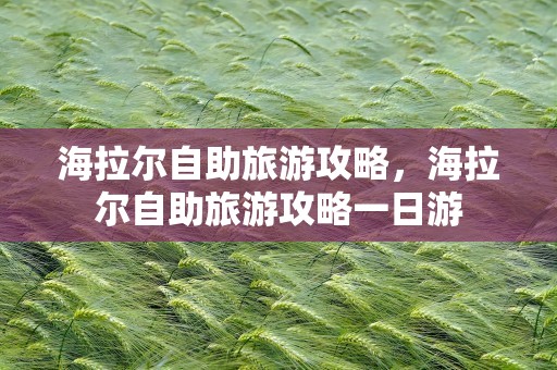 海拉尔自助旅游攻略，海拉尔自助旅游攻略一日游