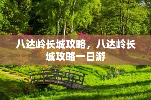 八达岭长城攻略，八达岭长城攻略一日游