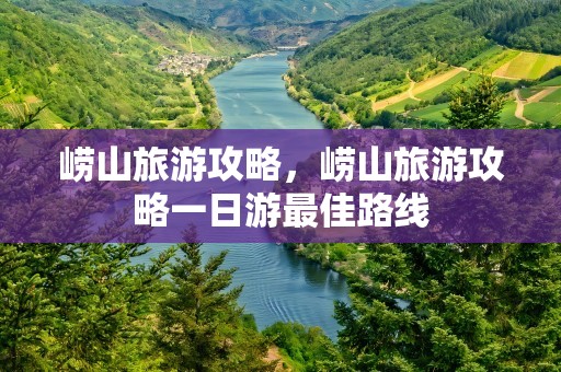 崂山旅游攻略，崂山旅游攻略一日游最佳路线