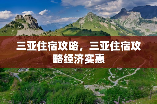 三亚住宿攻略，三亚住宿攻略经济实惠