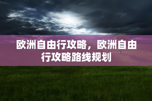 欧洲自由行攻略，欧洲自由行攻略路线规划