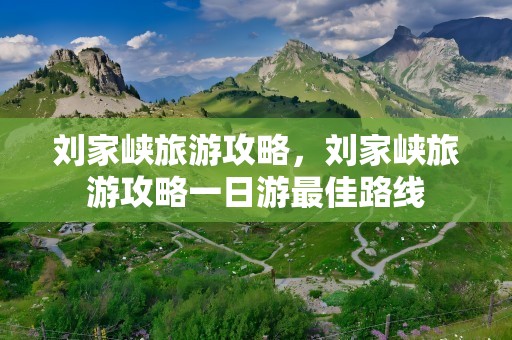 刘家峡旅游攻略，刘家峡旅游攻略一日游最佳路线