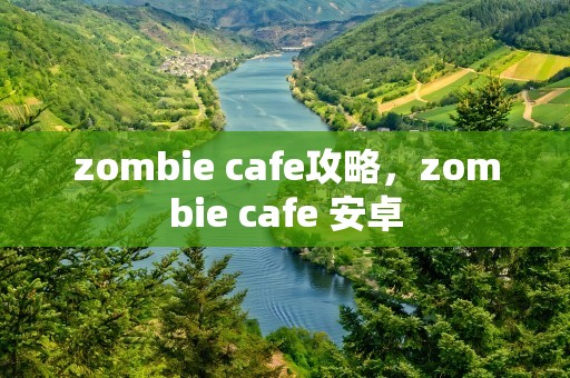 zombie cafe攻略，zombie cafe 安卓