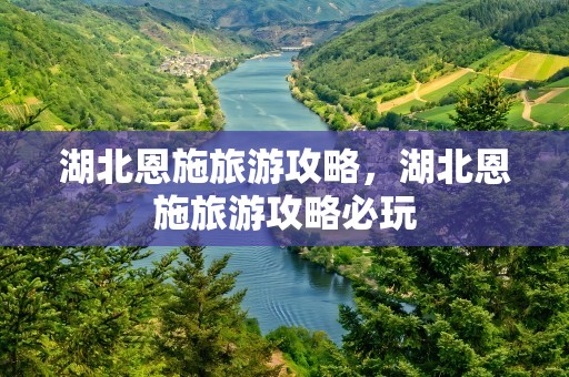 湖北恩施旅游攻略，湖北恩施旅游攻略必玩