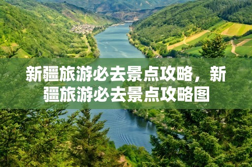 新疆旅游必去景点攻略，新疆旅游必去景点攻略图