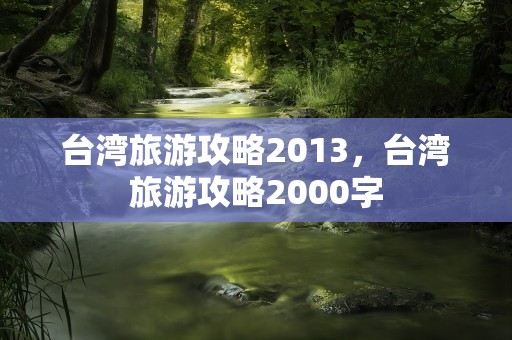 台湾旅游攻略2013，台湾旅游攻略2000字