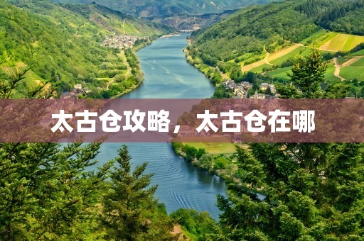 太古仓攻略，太古仓在哪