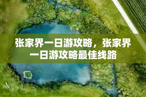 张家界一日游攻略，张家界一日游攻略最佳线路