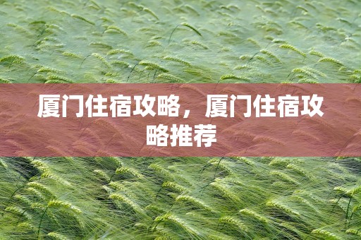 厦门住宿攻略，厦门住宿攻略推荐