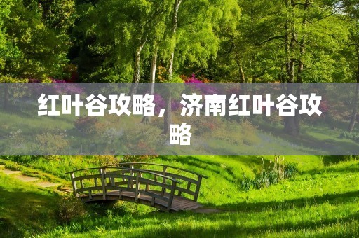 红叶谷攻略，济南红叶谷攻略