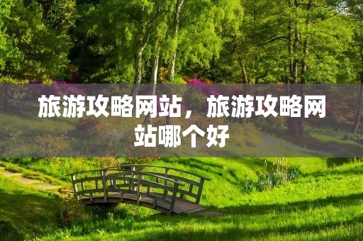 旅游攻略网站，旅游攻略网站哪个好