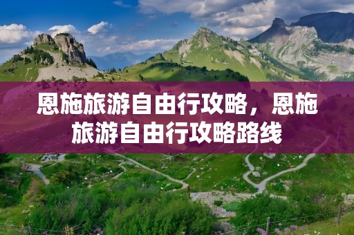 恩施旅游自由行攻略，恩施旅游自由行攻略路线