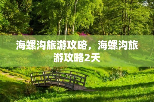 海螺沟旅游攻略，海螺沟旅游攻略2天