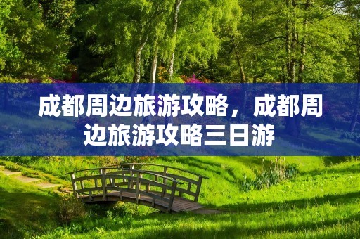 成都周边旅游攻略，成都周边旅游攻略三日游