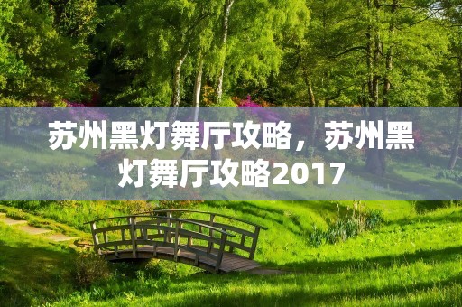 苏州黑灯舞厅攻略，苏州黑灯舞厅攻略2017