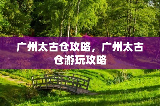 广州太古仓攻略，广州太古仓游玩攻略