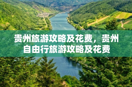 贵州旅游攻略及花费，贵州自由行旅游攻略及花费