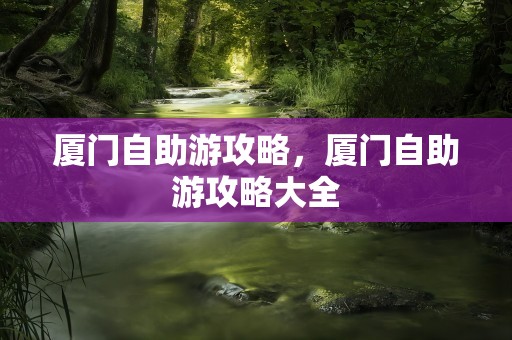厦门自助游攻略，厦门自助游攻略大全