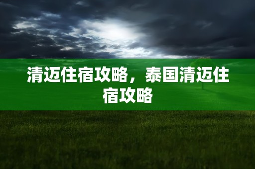 清迈住宿攻略，泰国清迈住宿攻略