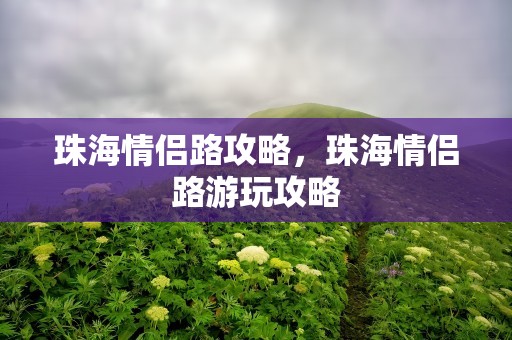 珠海情侣路攻略，珠海情侣路游玩攻略