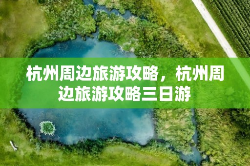 杭州周边旅游攻略，杭州周边旅游攻略三日游