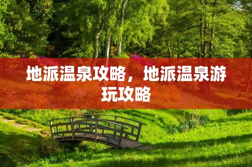 地派温泉攻略，地派温泉游玩攻略