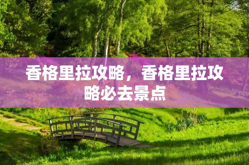 香格里拉攻略，香格里拉攻略必去景点