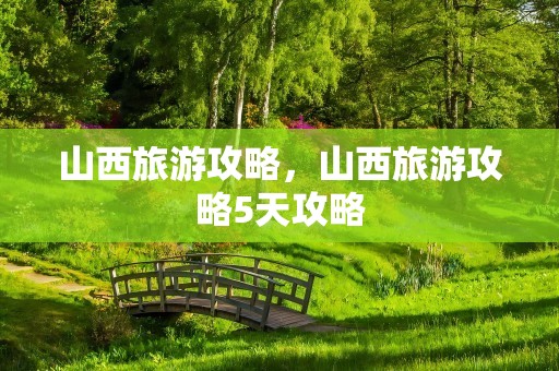 山西旅游攻略，山西旅游攻略5天攻略