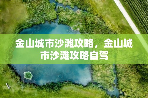 金山城市沙滩攻略，金山城市沙滩攻略自驾