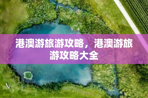 港澳游旅游攻略，港澳游旅游攻略大全